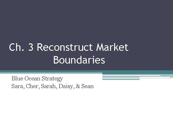 Ch. 3 Reconstruct Market Boundaries Blue Ocean Strategy Sara, Cher, Sarah, Daisy, & Sean