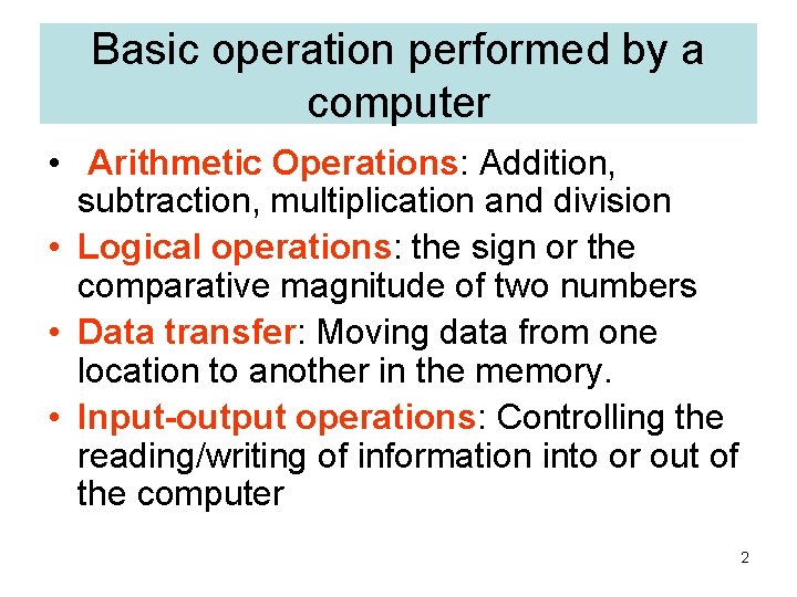 Basic operation performed by a computer • Arithmetic Operations: Addition, subtraction, multiplication and division