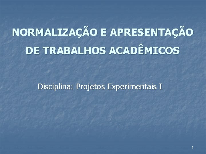 NORMALIZAÇÃO E APRESENTAÇÃO DE TRABALHOS ACADÊMICOS Disciplina: Projetos Experimentais I 1 