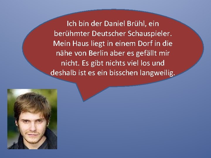 Ich bin der Daniel Brühl, ein berühmter Deutscher Schauspieler. Mein Haus liegt in einem