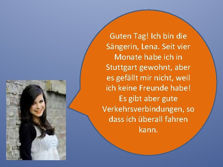 Guten Tag! Ich bin die Sängerin, Lena. Seit vier Monate habe ich in Stuttgart