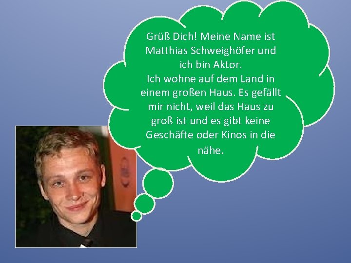 Grüß Dich! Meine Name ist Matthias Schweighöfer und ich bin Aktor. Ich wohne auf