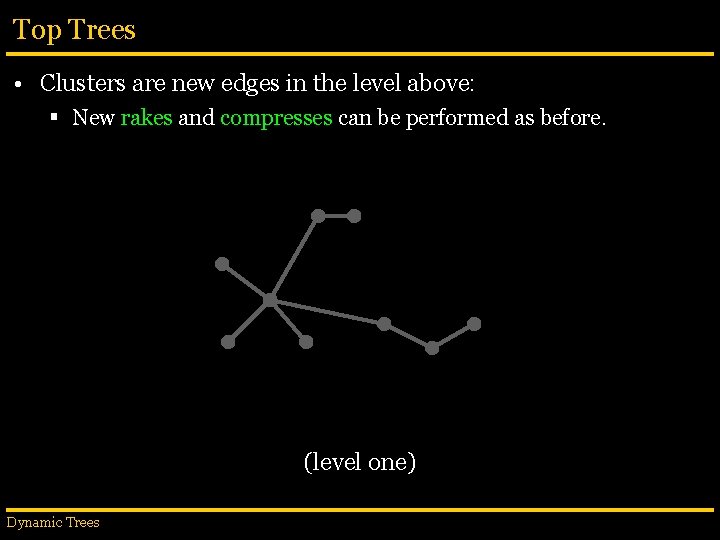 Top Trees • Clusters are new edges in the level above: § New rakes