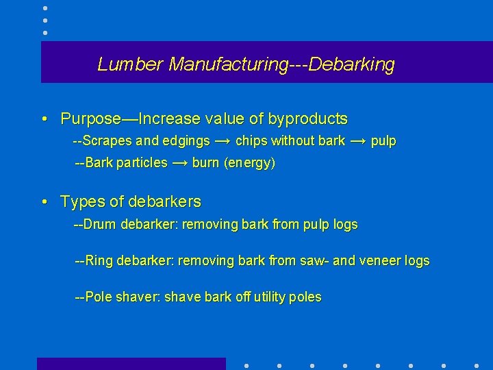 Lumber Manufacturing---Debarking • Purpose—Increase value of byproducts --Scrapes and edgings → chips without bark