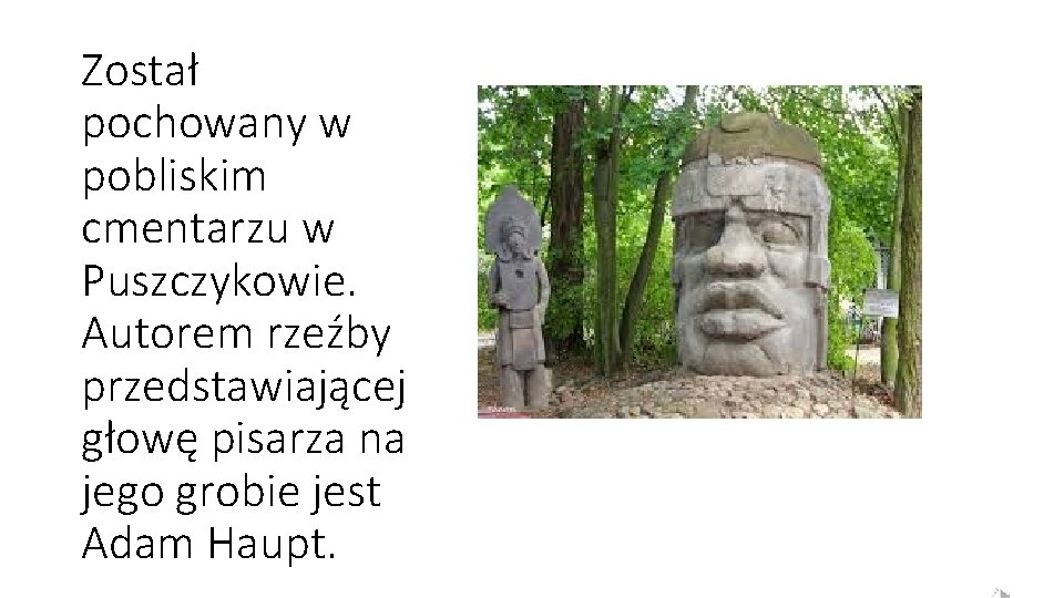 Został pochowany w pobliskim cmentarzu w Puszczykowie. Autorem rzeźby przedstawiającej głowę pisarza na jego