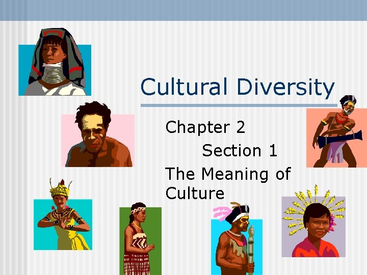 Cultural Diversity Chapter 2 Section 1 The Meaning of Culture 