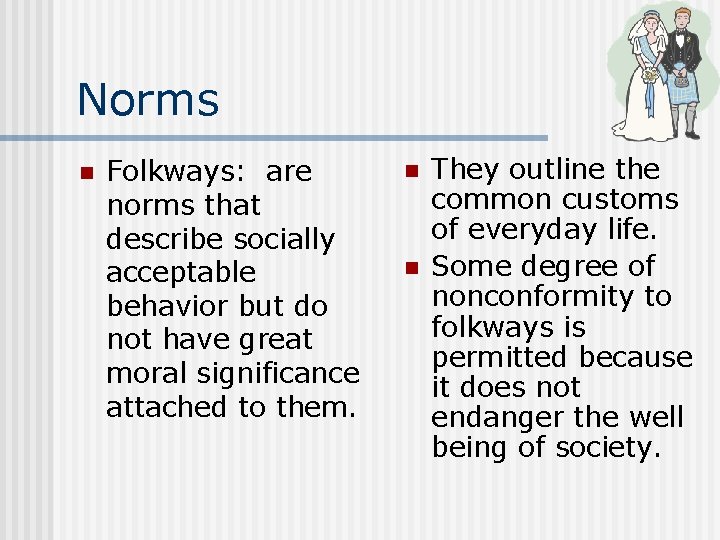 Norms n Folkways: are norms that describe socially acceptable behavior but do not have