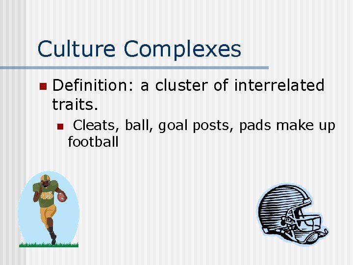 Culture Complexes n Definition: a cluster of interrelated traits. n Cleats, ball, goal posts,