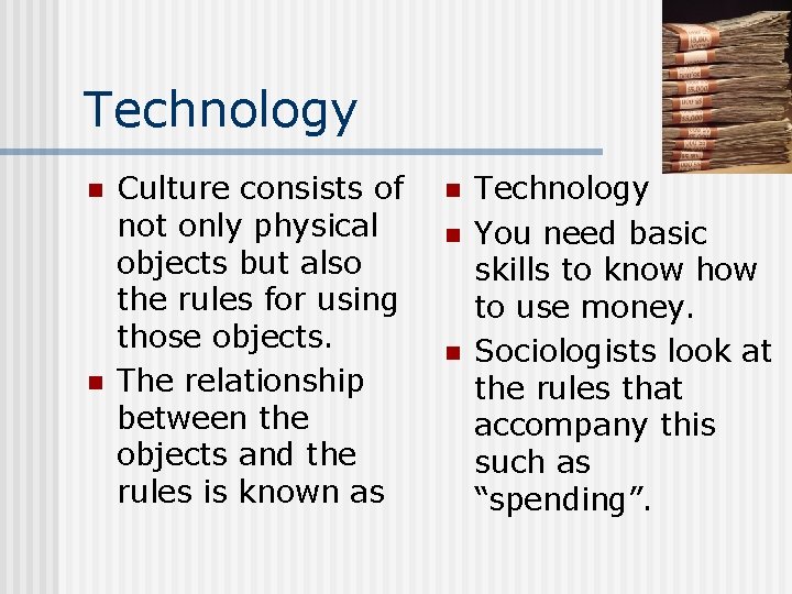 Technology n n Culture consists of not only physical objects but also the rules