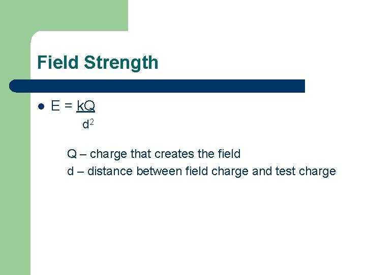 Field Strength l E = k. Q d 2 Q – charge that creates