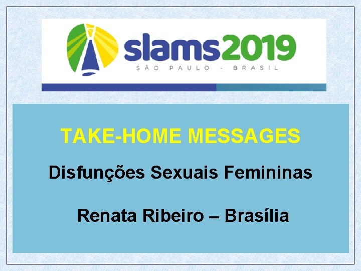 TAKE-HOME MESSAGES Disfunções Sexuais Femininas Renata Ribeiro – Brasília 