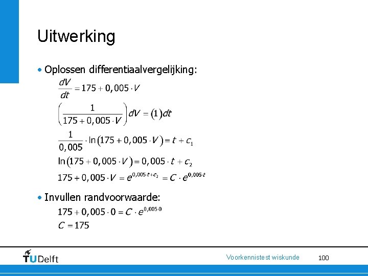 Uitwerking • Oplossen differentiaalvergelijking: • Invullen randvoorwaarde: Voorkennistest wiskunde 100 