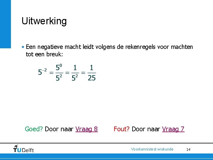 Uitwerking • Een negatieve macht leidt volgens de rekenregels voor machten tot een breuk: