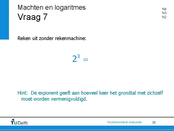 Machten en logaritmes N 4 N 3 N 2 Vraag 7 Reken uit zonder