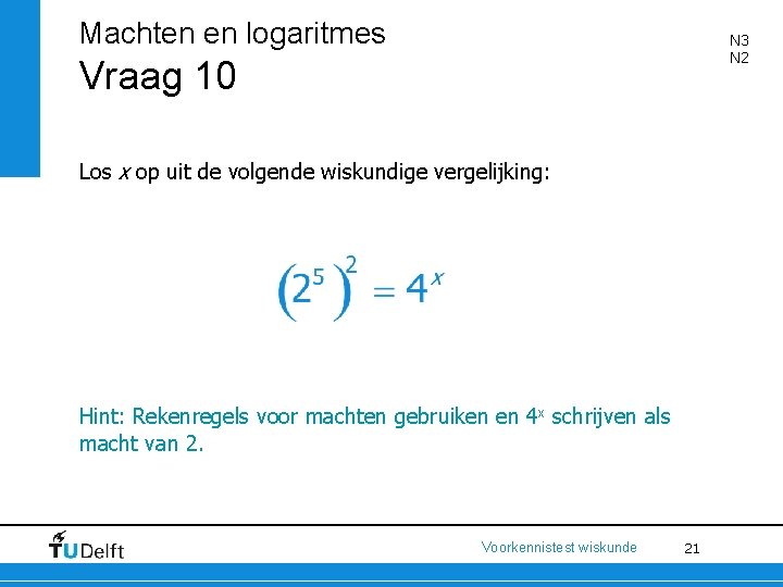 Machten en logaritmes N 3 N 2 Vraag 10 Los x op uit de