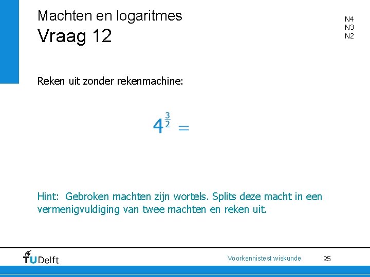 Machten en logaritmes N 4 N 3 N 2 Vraag 12 Reken uit zonder