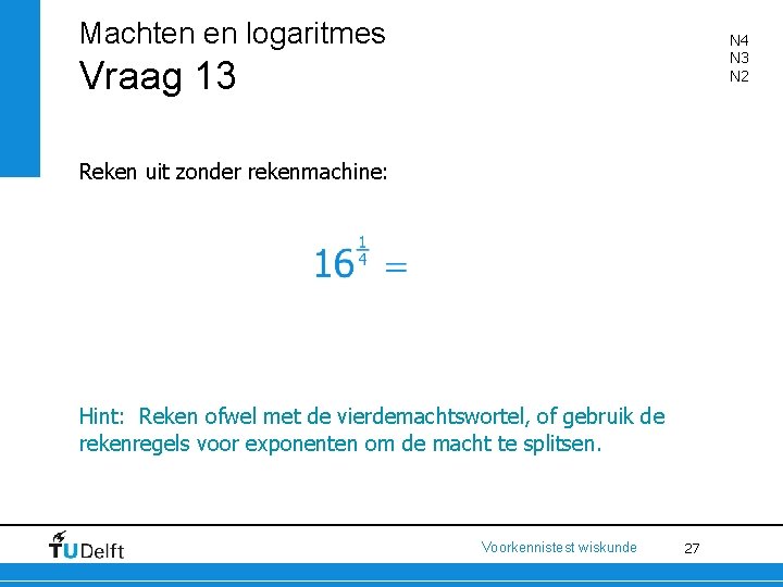 Machten en logaritmes N 4 N 3 N 2 Vraag 13 Reken uit zonder