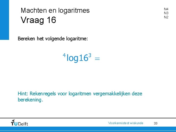 Machten en logaritmes N 4 N 3 N 2 Vraag 16 Bereken het volgende
