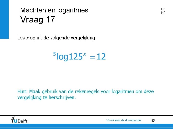 Machten en logaritmes N 3 N 2 Vraag 17 Los x op uit de