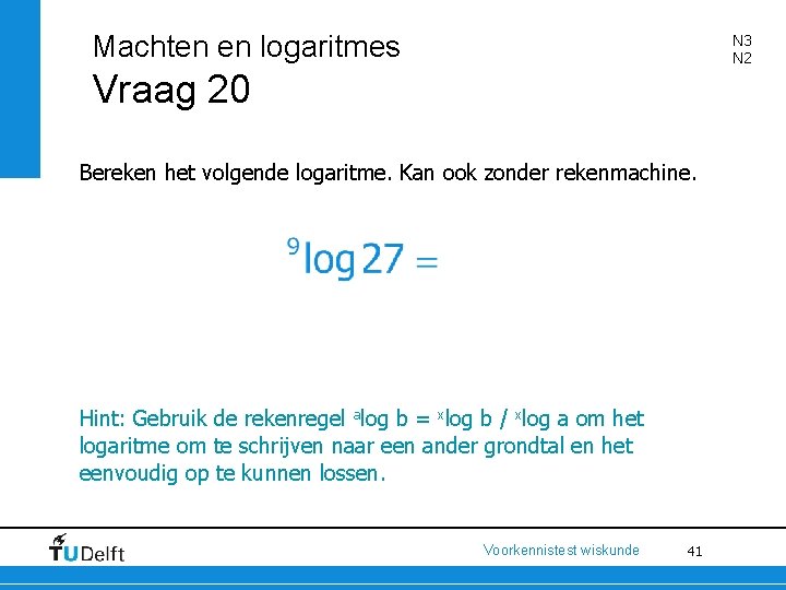 Machten en logaritmes N 3 N 2 Vraag 20 Bereken het volgende logaritme. Kan