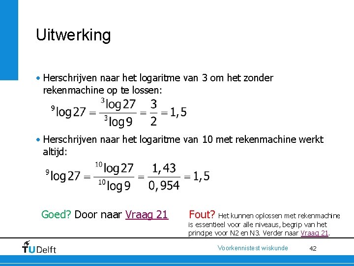 Uitwerking • Herschrijven naar het logaritme van 3 om het zonder rekenmachine op te