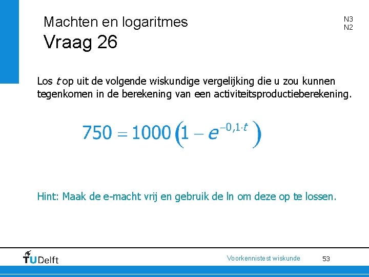 Machten en logaritmes N 3 N 2 Vraag 26 Los t op uit de