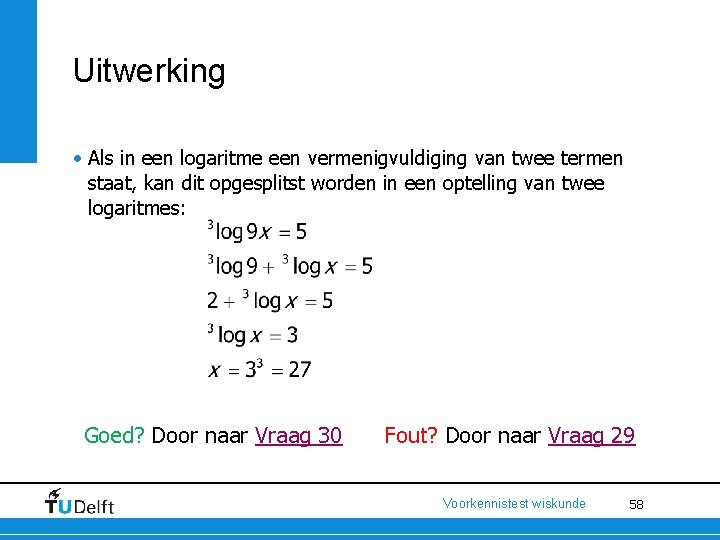 Uitwerking • Als in een logaritme een vermenigvuldiging van twee termen staat, kan dit