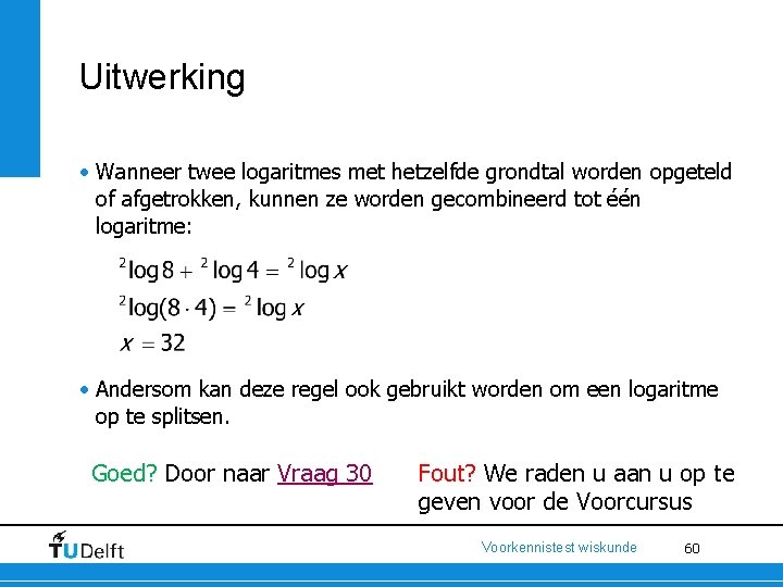 Uitwerking • Wanneer twee logaritmes met hetzelfde grondtal worden opgeteld of afgetrokken, kunnen ze