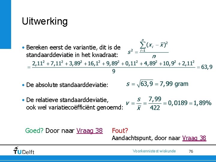 Uitwerking • Bereken eerst de variantie, dit is de standaarddeviatie in het kwadraat: •