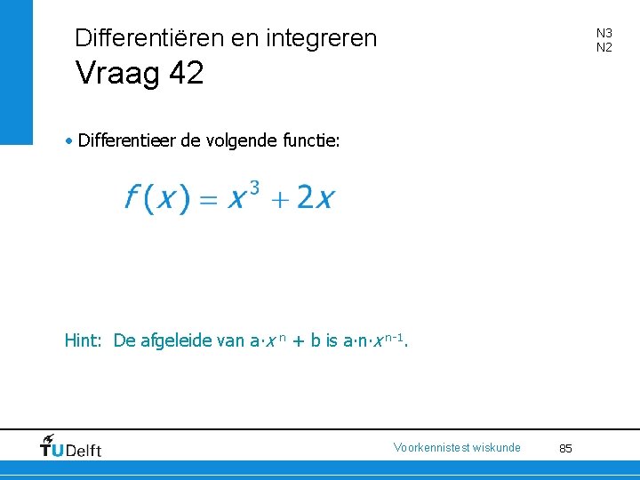 Differentiëren en integreren N 3 N 2 Vraag 42 • Differentieer de volgende functie: