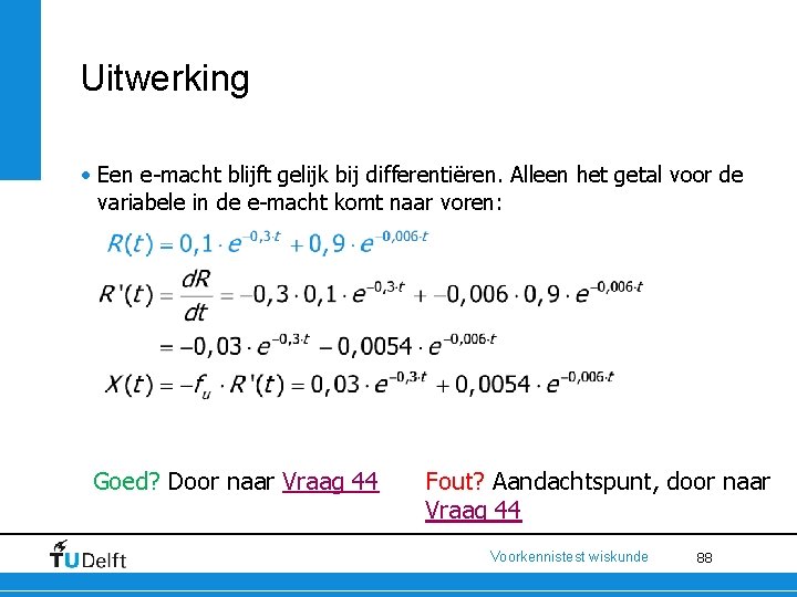 Uitwerking • Een e-macht blijft gelijk bij differentiëren. Alleen het getal voor de variabele