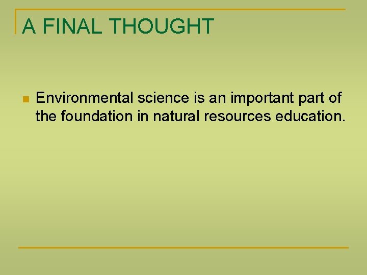 A FINAL THOUGHT Environmental science is an important part of the foundation in natural