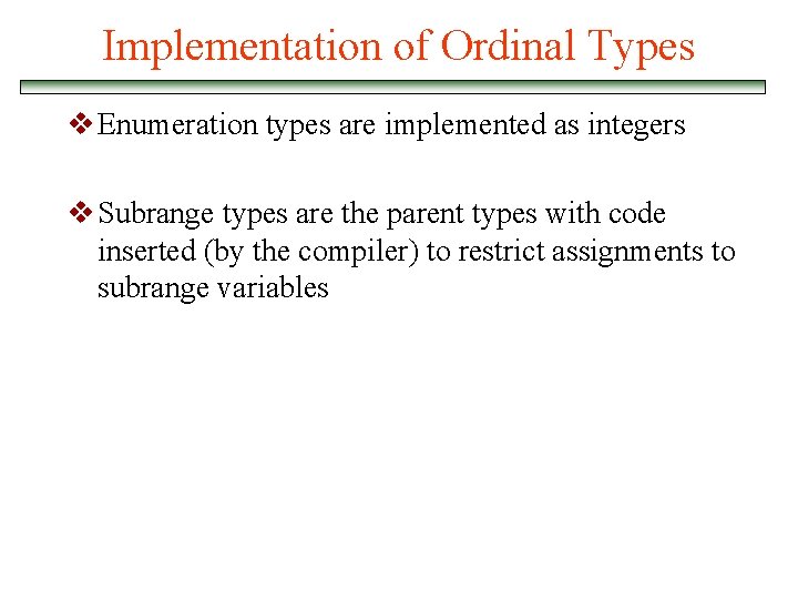 Implementation of Ordinal Types v Enumeration types are implemented as integers v Subrange types