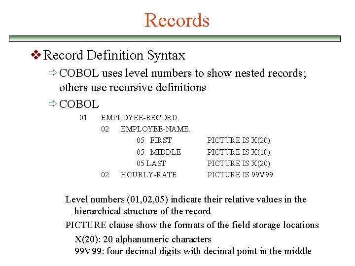 Records v Record Definition Syntax ð COBOL uses level numbers to show nested records;