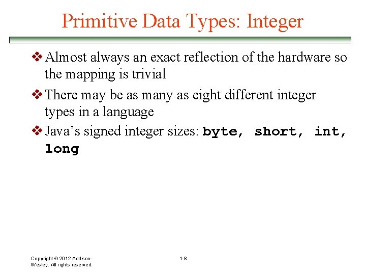 Primitive Data Types: Integer v Almost always an exact reflection of the hardware so