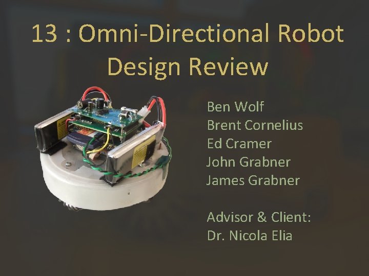 13 : Omni-Directional Robot Design Review Ben Wolf Brent Cornelius Ed Cramer John Grabner