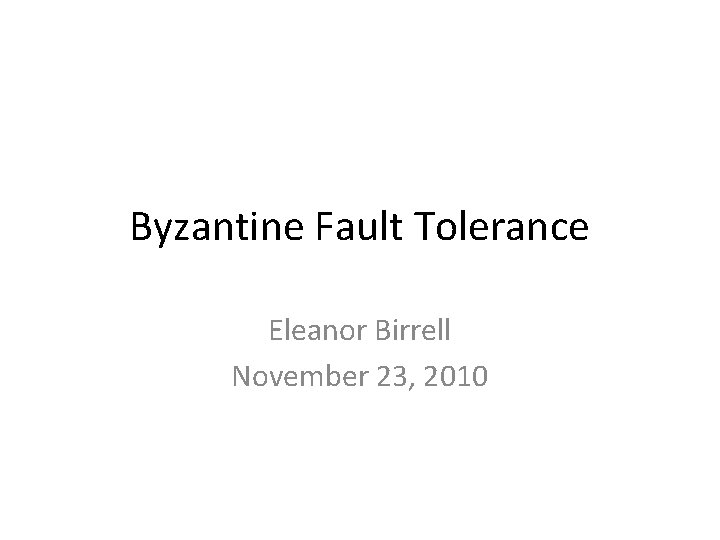 Byzantine Fault Tolerance Eleanor Birrell November 23, 2010 
