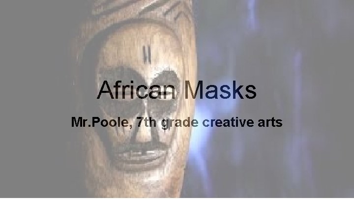 African Masks Mr. Poole, 7 th grade creative arts 