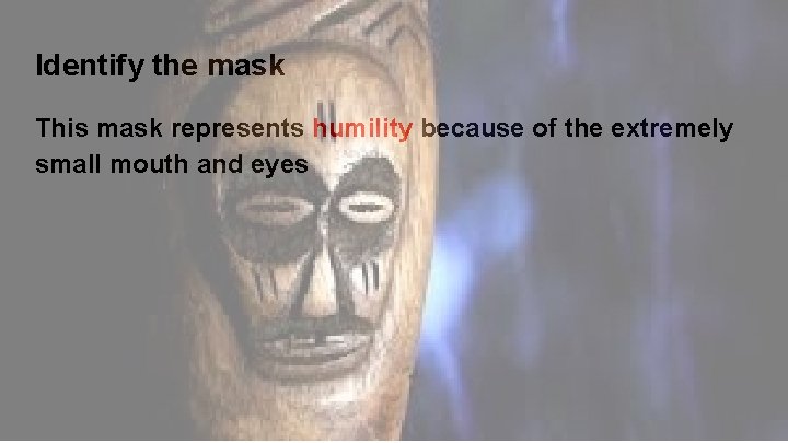 Identify the mask This mask represents humility because of the extremely small mouth and