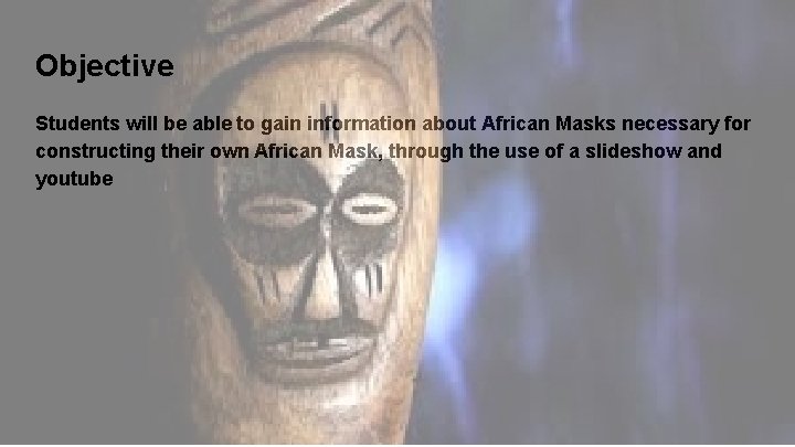 Objective Students will be able to gain information about African Masks necessary for constructing