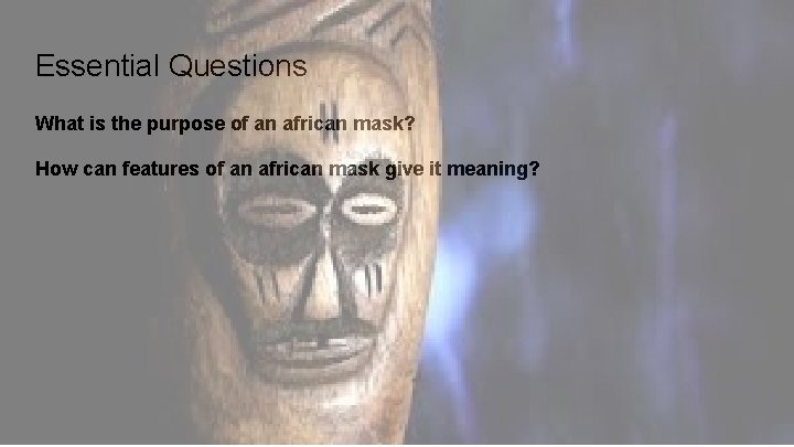 Essential Questions What is the purpose of an african mask? How can features of