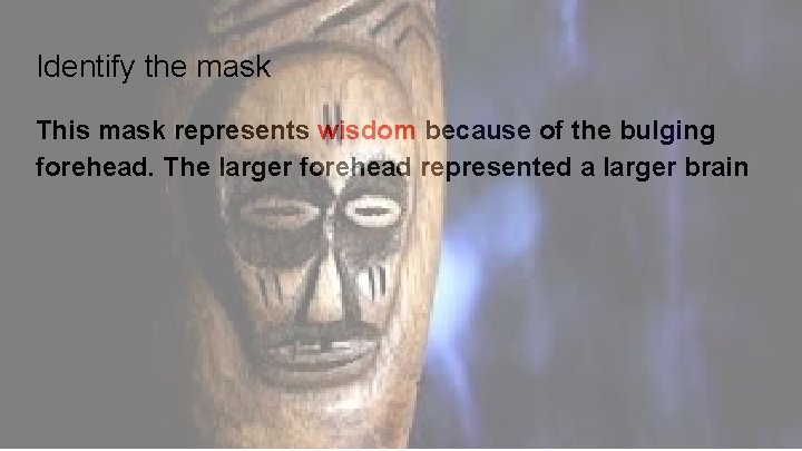 Identify the mask This mask represents wisdom because of the bulging forehead. The larger