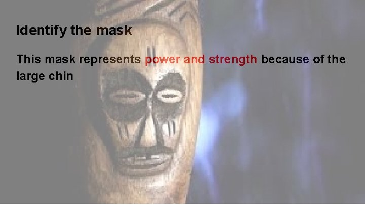 Identify the mask This mask represents power and strength because of the large chin