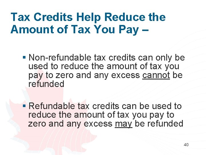 Tax Credits Help Reduce the Amount of Tax You Pay – § Non-refundable tax