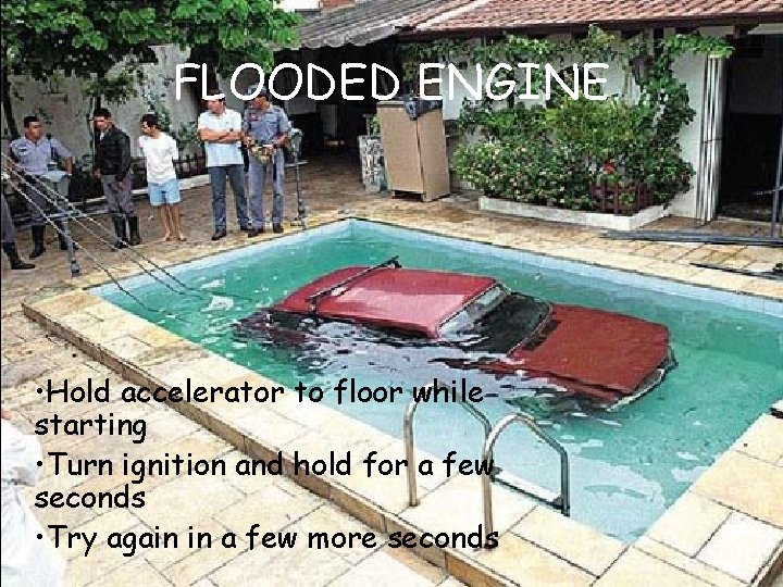 FLOODED ENGINE • Hold accelerator to floor while starting • Turn ignition and hold