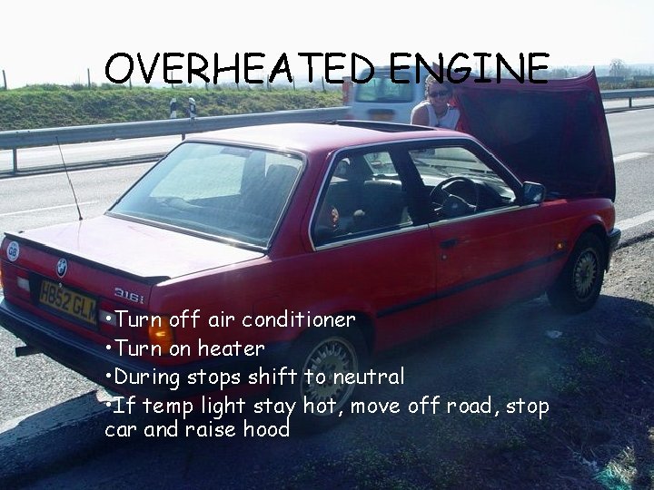 OVERHEATED ENGINE • Turn off air conditioner • Turn on heater • During stops