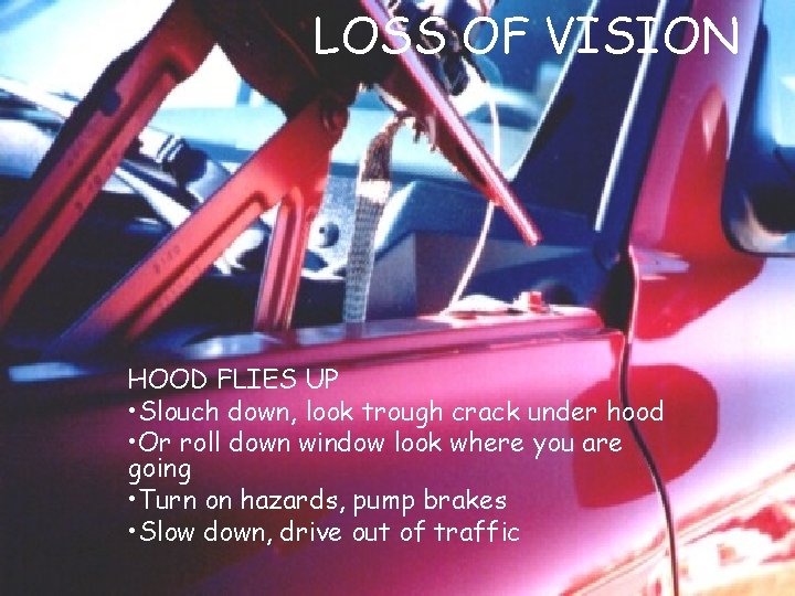 LOSS OF VISION HOOD FLIES UP • Slouch down, look trough crack under hood