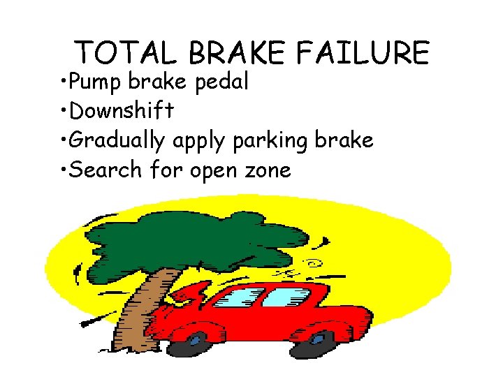 TOTAL BRAKE FAILURE • Pump brake pedal • Downshift • Gradually apply parking brake