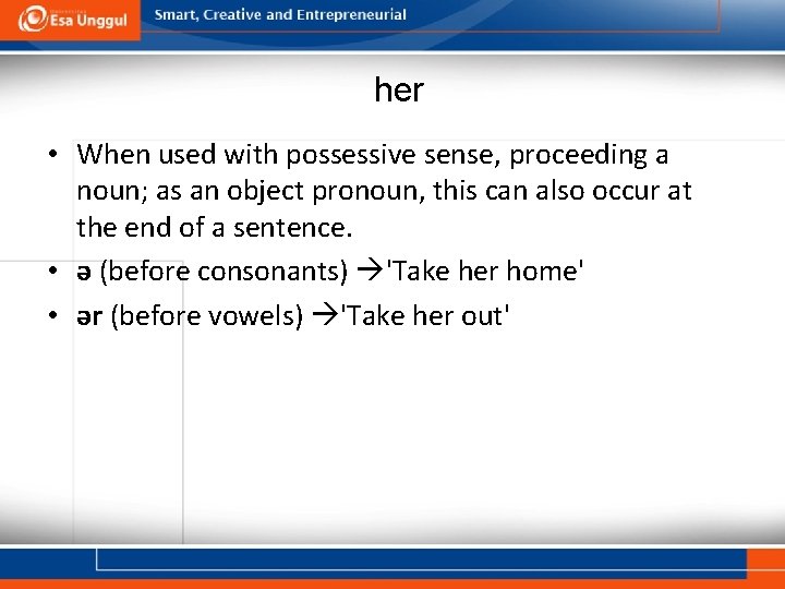 her • When used with possessive sense, proceeding a noun; as an object pronoun,