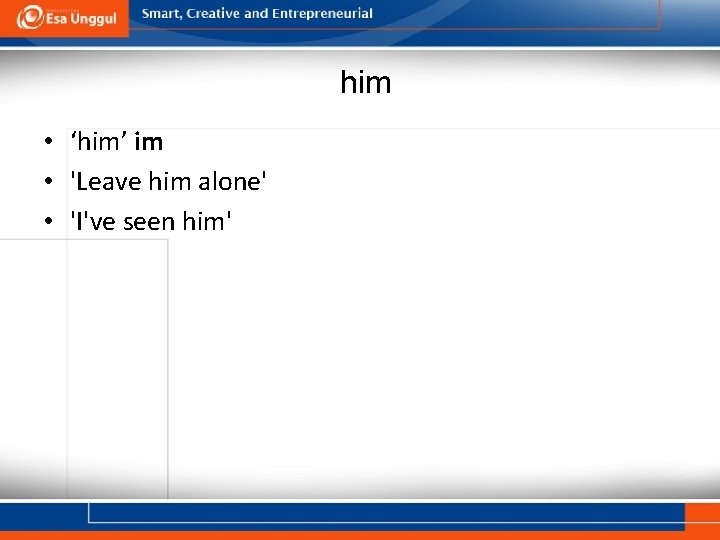 him • ‘him’ im • 'Leave him alone' • 'I've seen him' 